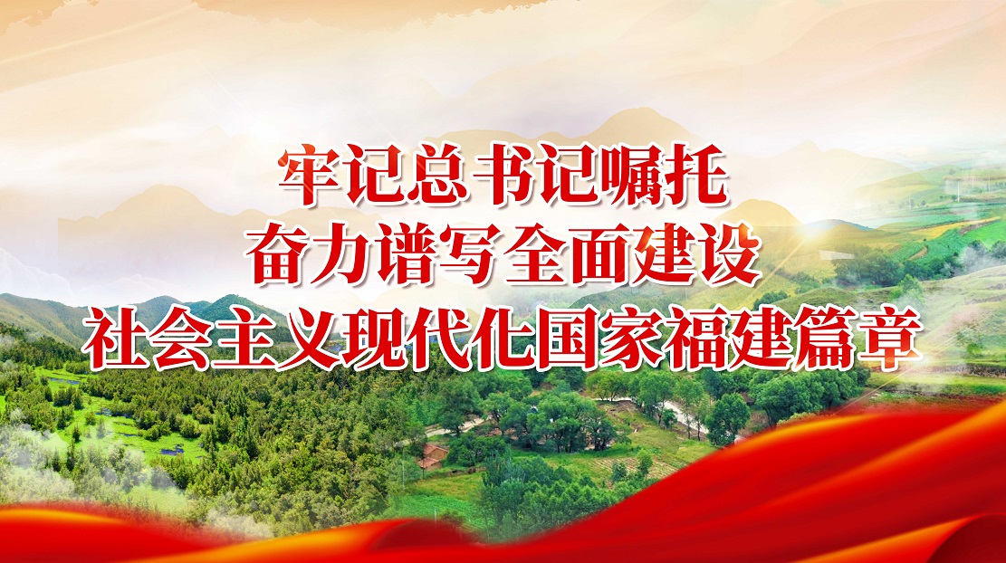 牢記總書記囑托 奮力譜寫全面建設社會主義現(xiàn)代化國家福建篇章