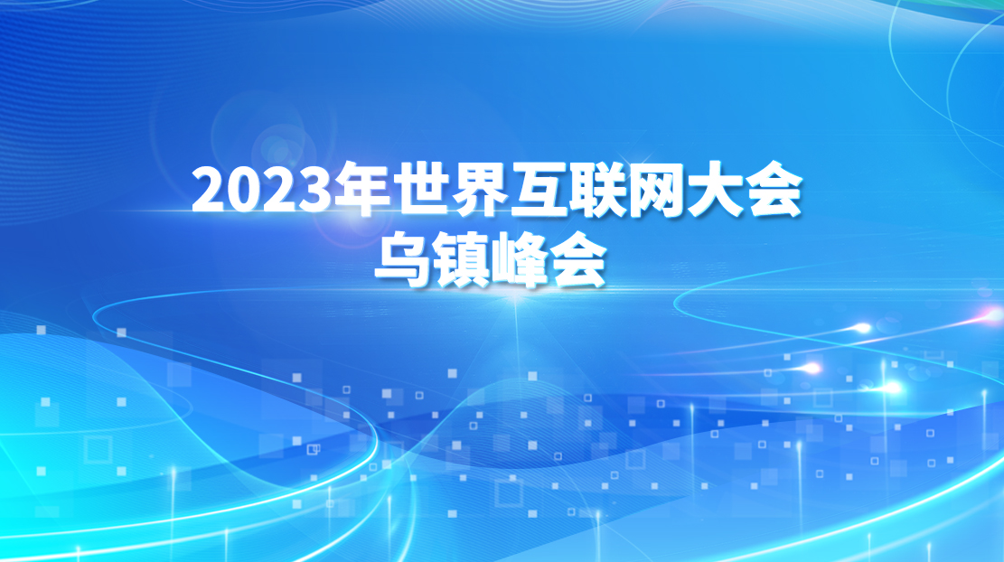 2023年世界互聯(lián)網(wǎng)大會烏鎮(zhèn)峰會 